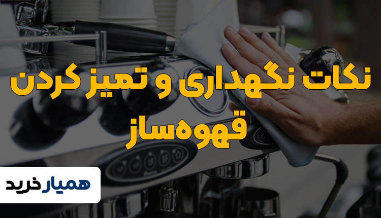 نگهداری و تمیز کردن قهوه ساز